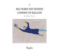 Ma Terre est ronde comme un ballon - Jean-Marc Goglin - Stylit - broché - Récit