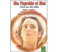 Ma Thyroide Et Moi. Goitres, Nodules... Examens, Traitements... Tout Ce Que Vous Voulez Savoir !
