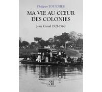 Ma vie au coeur des colonies: Jean Canal 1921-1960