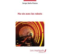 Ma vie avec les robots - Serge Dalla Piazza - Les Impliqués - broché - Essai
