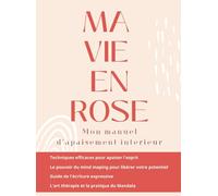 MA VIE EN ROSE: Mon manuel d'apaisement intérieur | Découvrez comment réduire son stress et cesser de trop s'inquiéter: Techniques efficaces pour ... la confiance en soi et atteindre la paix
