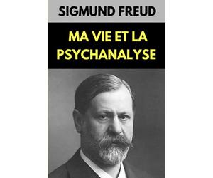Ma Vie et la Psychanalyse de Freud: Témoignage personnel et objectif de sa vie et son art face aux détracteurs
