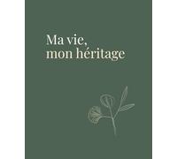 Ma vie, mon héritage: Carnet guidé pour donner du sens à son parcours, s’accomplir dans le présent et transmettre l’essentiel