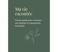 Ma vie racontée: Carnet guidé pour raconter son histoire et transmettre l’essentiel