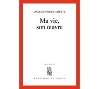 Ma vie, son oeuvre - Jacques-Pierre Amette - Seuil - broché - Roman