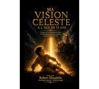 MA VISION CÉLESTE À L'ÂGE DE 13 ANS: Le jour où j'ai vu la gloire de Dieu: Un témoignage de foi pour inspirer une génération qui se lève