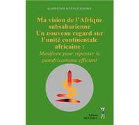 Ma vision de l’Afrique subsaharienne Un nouveau regard sur l’unité continentale africaine Kabwende Kyéngé Kiso (Auteur)