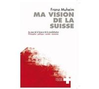 Ma Vision De La Suisse. Au Coeur De La Suisse Et De La Mondialisation