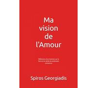 Ma vision de l'Amour: Réflexions d'un homme sur la force et la vérité du sentiment amoureux