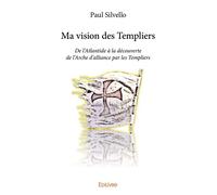 Ma vision des templiers De l’Atlantide à la découverte de l’Arche d’alliance par les Templiers - Paul Silvello - Edilivre-Aparis - broché - Roman