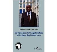 Ma vision pour le Congo-Kinshasa et la région des Grands Lacs - Gaspard-Hubert Lonsi Koko - L'harmattan - broché - Essai