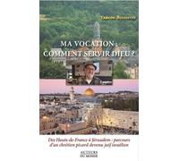 Ma Vocation : Comment Servir Dieu ? - Des Hauts-De-France À Jérusalem : Parcours D'un Chrétien Picard Devenu Juif Israélien