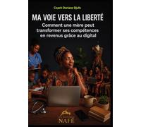 MA VOIE VERS LA LIBERTÉ: Comment une mère peut transformer ses compétences en revenus grâce au numérique
