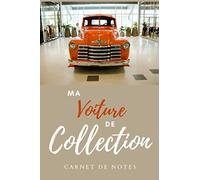 Ma voiture de collection | carnet de notes: Carnet pour les passionnés de voitures anciennes et de collections | journal intime | vos astuces | vos ... | vos projets | vos voyages | vos souvenirs