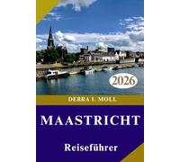 MAASTRICHT REISEFÜHRER 2026: Abenteuer, Kultur und kulinarische Entdeckungen an jeder Ecke