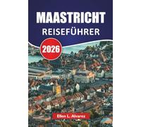 MAASTRICHT REISEFÜHRER 2026: Mittelalterliche Straßen, Flussblicke, lokale Küche, kulturelle Hotspots und Reisetipps für einen Besuch in den südlichen Niederlanden