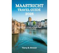 MAASTRICHT TRAVEL GUIDE 2025: Discover Dutch Heritage, and Unique Sights in Southern Netherlands