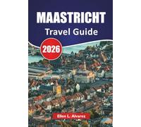 MAASTRICHT TRAVEL GUIDE 2026: Medieval Streets, River Views, Local Cuisine, Cultural Hotspots, and Travel Tips for Visiting Southern Netherlands