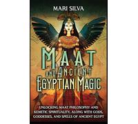 Maat and Ancient Egyptian Magic: Unlocking Maat Philosophy and Kemetic Spirituality, along with Gods, Goddesses, and Spells of Ancient Egypt