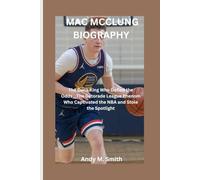 MAC MCCLUNG BIOGRAPHY: The Dunk King Who Defied the Odds___ The Gatorade League Phenom Who Captivated the NBA and Stole the Spotlight