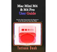 Mac Mini M4 & M4 Pro User Guide: Step-by-Step Instructions for Beginners to Set Up and Use Your Mac Mini