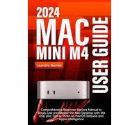 MAC MINI M4 USER GUIDE: Comprehensive Beginner Seniors Manual to Setup, Use and Master the 2024 Mac Desktop with M4 chip plus Tips & Tricks on macOS Sequoia and Apple Intelligence