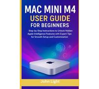 Mac Mini M4 User Guide for Beginners: A Step-by-Step instructions to unlock the hidden features in Apple Intelligence with expert tips for Smooth Setup and Customization