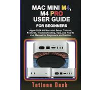 MAC MINI WITH M4 AND M4 PRO USER GUIDE FOR BEGINNERS: Apple 2024 M4 Mac mini Setup, Tutorial, Features, Troubleshooting, Tips and How to Use, Manual for Beginners and Seniors