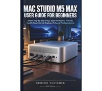 Mac Studio M5 Max User Guide for Beginners: Simple Step-by-Step Setup, Apple Intelligence Features, macOS Tips, External Displays, Ports and Troubleshooting