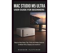 Mac Studio M5 Ultra User Guide for Beginners: Step-by-Step Setup, Tips, Tricks and Hidden Features to Master Ports, Displays and macOS 27