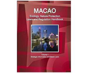 Macao Ecology, Nature Protection Laws And Regulation Handbook Volume 1 Strategic Information And Basic Laws