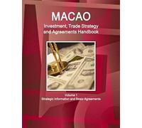 Macao Investment, Trade Strategy And Agreements Handbook Volume 1 Strategic Information And Basic Agreements