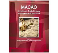 Macao Investment, Trade Strategy And Agreements Handbook Volume 1 Strategic Information And Basic Agreements