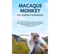MACAQUE MONKEY PET OWNERS HANDBOOK: A COMPLETE GUIDE TO THEIR CARE, HEALTH, DIET, HABITAT REQUIREMENTS, CHALLENGES, RESPONSIBILITIES, AND ETHICAL CONSIDERATIONS