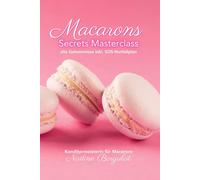 Macarons Secrets Masterclass: alle Geheimnisse inkl. SOS-Notfallplan: das Buch zum Backkurs von Konditormeisterin Nadine Borgulat