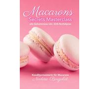 Macarons Secrets Masterclass: alle Geheimnisse inkl. SOS-Notfallplan: das Buch zum Backkurs von Konditormeisterin Nadine Borgulat