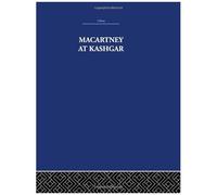 Macartney At Kashgar: New Light On British, Chinese And Russian Activities In Sinkiang, 1890-1918 (China: History, Philosophy, Economics)