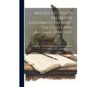 Macaulay's Essays On Oliver Goldsmith, Frederic The Great And Madame D'arblay;