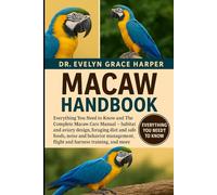 MACAW HANDBOOK: Everything You Need to Know and The Complete Macaw Care Manual - habitat and aviary design, foraging diet and safe foods, noise and ... flight and harness training, and more