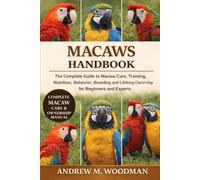 MACAWS HANDBOOK: The Complete Guide to Macaw Care, Training, Nutrition, Behavior, Breeding, and Lifelong Ownership for Beginners and Experts