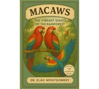 Macaws - The Vibrant Giants of the Rainforest: A Complete Macaw Care & Conservation Guide - Behavior, Habitat, Diet, Training, and Enrichment for the World’s Most Colorful Parrot Species