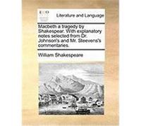 Macbeth a Tragedy by Shakespear. with Explanatory Notes Selected from Dr. Johnson's and Mr. Steevens's Commentaries. Shakespeare, William (Auteur)