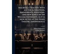 Macbeth; a Tragedy. With all the Alterations, Amendments, Additions, and new Songs [by Sir William Davenant]. As it is now Acted at the Dukes Theatre. [Anonymous.]