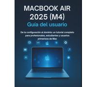 MacBook Air 2025 (M4) Guía del usuario: De la configuración al dominio: un tutorial completo para profesionales, estudiantes y usuarios primerizos de Mac