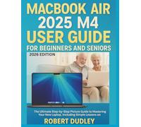 MacBook Air 2025 M4 User Guide for Beginners and Seniors: The Ultimate Step-by-Step Picture Guide to Mastering Your New Laptop, Including Simple Lessons on Mail, Photos, iCloud, and Online Safety