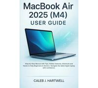 MacBook Air 2025 (M4) User guide: Step-by-Step Manual with Tips, Hidden features, Shortcuts and Hacks to Help Beginners & Seniors Navigate the latest Apple laptop with confidence