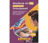 MacBook Air M4 Guida per Principianti: Un Manuale Passo Dopo Passo per Configurare, Padroneggiare e Goderti con Sicurezza il Tuo Nuovo Laptop Apple