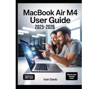 MacBook Air M4 User Guide 2025-2026: The Complete Beginner-to-Expert Manual to Master macOS, Unlock Hidden Features, Boost Productivity, Troubleshoot Problems, and Maximize Performance