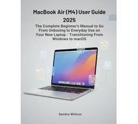 MacBook Air (M4) User Guide 2025: The Complete Beginner's Manual to Go From Unboxing to Everyday Use on Your New Laptop - Transitioning From Windows to MacOS