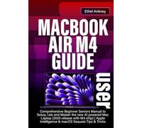 MACBOOK AIR M4 USER GUIDE: Comprehensive Beginner Seniors Manual to Setup, Use and Master the new AI powered Mac Laptop (2025 release with M4 chip) | Apple Intelligence & macOS Sequoia Tips & Tricks